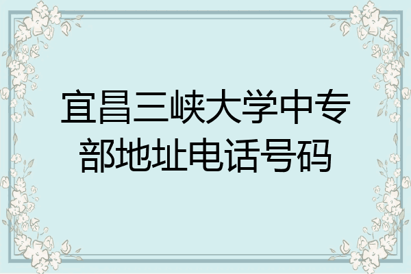 宜昌三峡大学中专部地址电话号码
