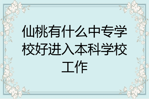 仙桃有什么中专学校好进入本科学校工作