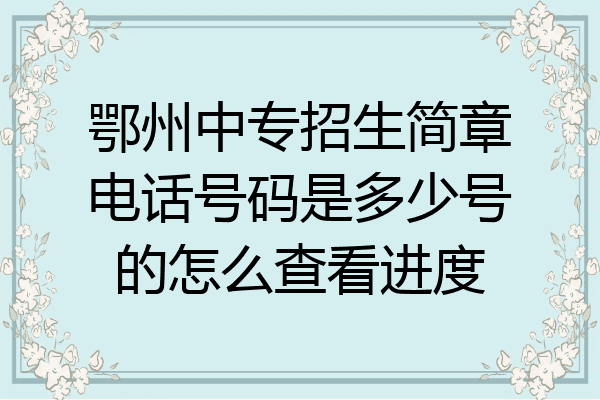 鄂州中专招生简章电话号码是多少号的怎么查看进度