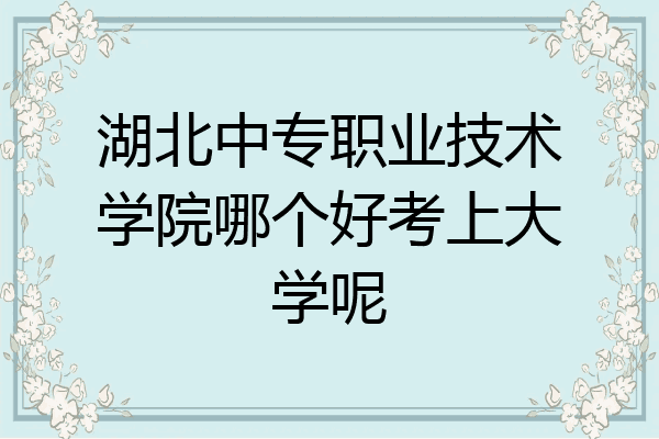 湖北中专职业技术学院哪个好考上大学呢