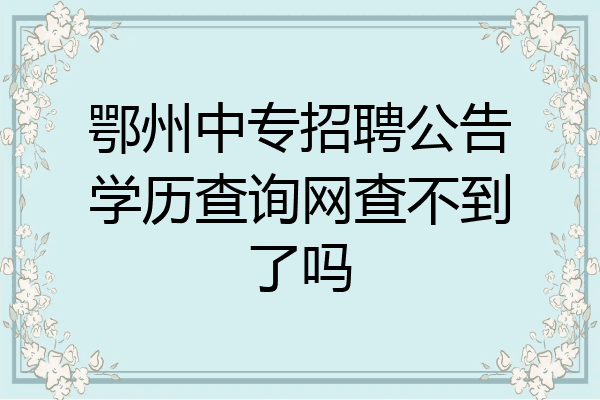 鄂州中专招聘公告学历查询网查不到了吗