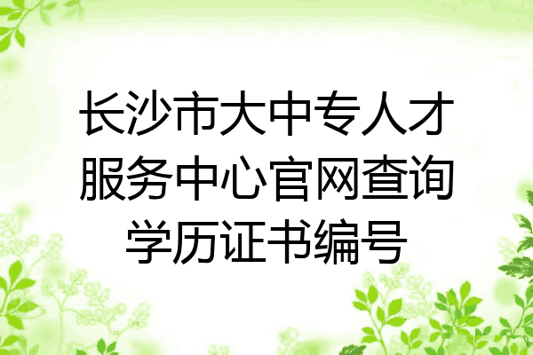 长沙市大中专人才服务中心官网查询学历证书编号
