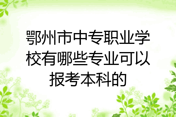 鄂州市中专职业学校有哪些专业可以报考本科的