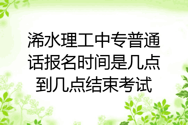 浠水理工中专普通话报名时间是几点到几点结束考试
