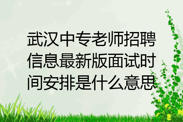 武汉中专老师招聘信息最新版面试时间安排是什么意思