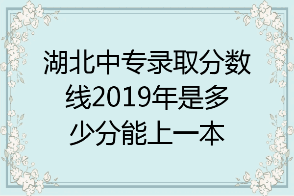 湖北中专录取分数线2019年是多少分能上一本