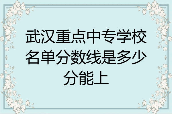 武汉重点中专学校名单分数线是多少分能上