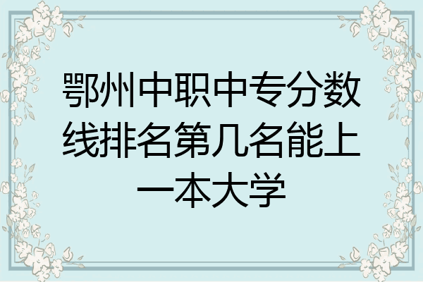 鄂州中职中专分数线排名第几名能上一本大学