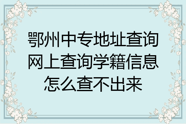 鄂州中专地址查询网上查询学籍信息怎么查不出来