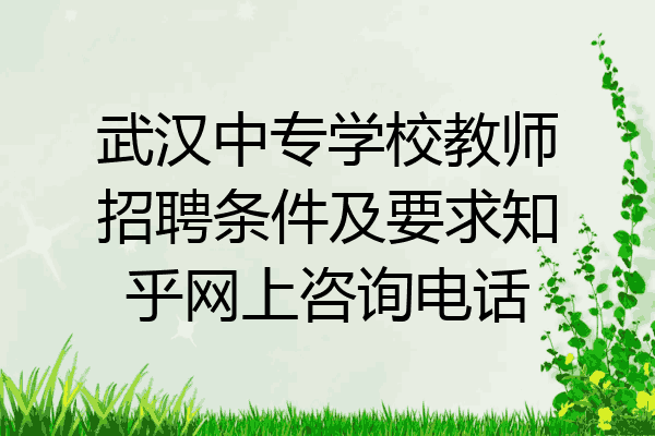 武汉中专学校教师招聘条件及要求知乎网上咨询电话