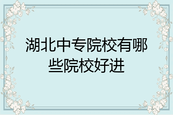 湖北中专院校有哪些院校好进