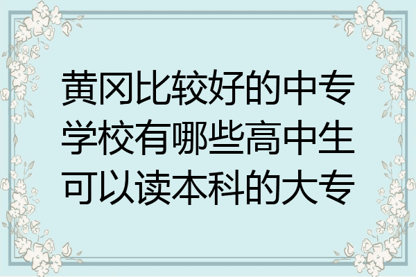 黄冈比较好的中专学校有哪些高中生可以读本科的大专