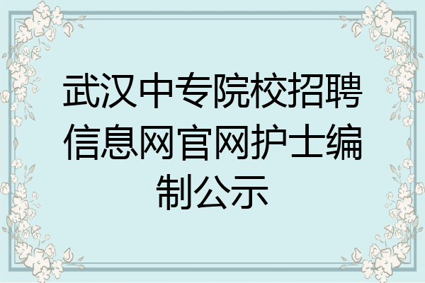 武汉中专院校招聘信息网官网护士编制公示