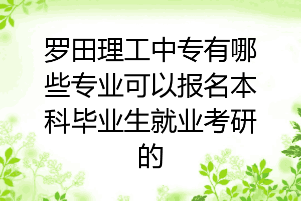 罗田理工中专有哪些专业可以报名本科毕业生就业考研的