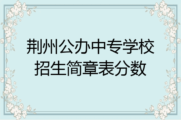 荆州公办中专学校招生简章表分数
