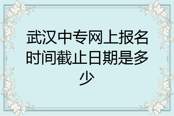 武汉中专网上报名时间截止日期是多少