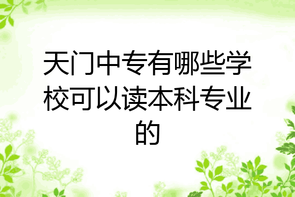 天门中专有哪些学校可以读本科专业的