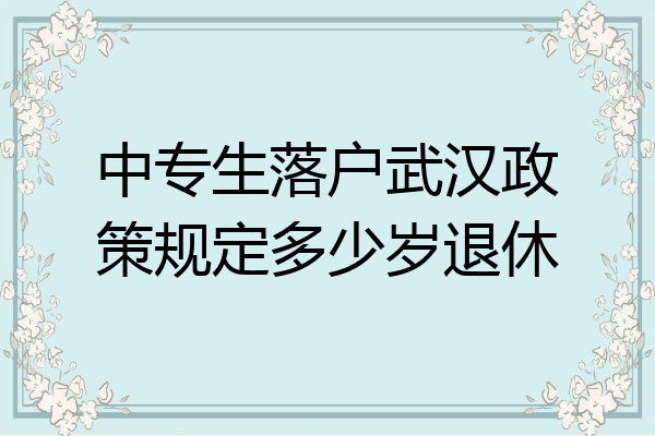 中专生落户武汉政策规定多少岁退休