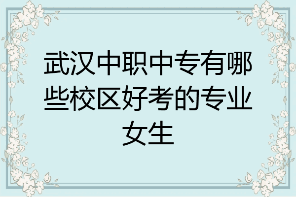 武汉中职中专有哪些校区好考的专业女生