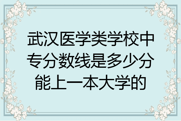 武汉医学类学校中专分数线是多少分能上一本大学的