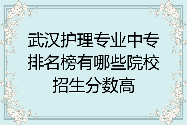 武汉护理专业中专排名榜有哪些院校招生分数高