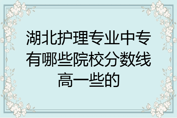 湖北护理专业中专有哪些院校分数线高一些的