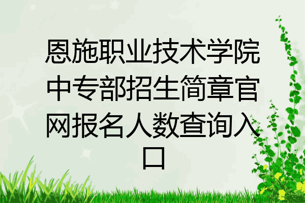 恩施职业技术学院中专部招生简章官网报名人数查询入口