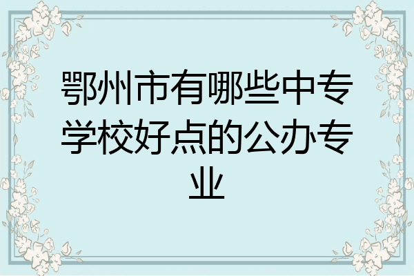 鄂州市有哪些中专学校好点的公办专业