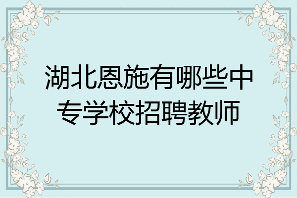湖北恩施有哪些中专学校招聘教师