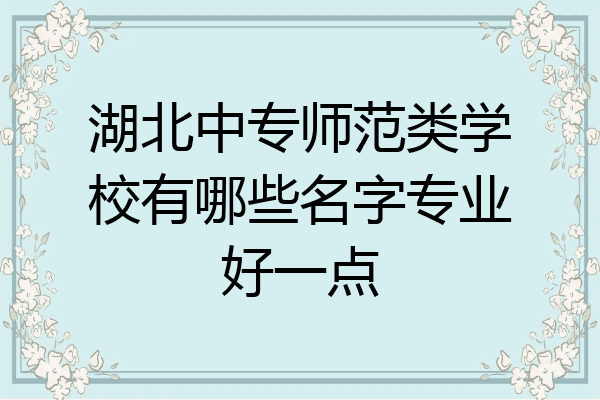 湖北中专师范类学校有哪些名字专业好一点