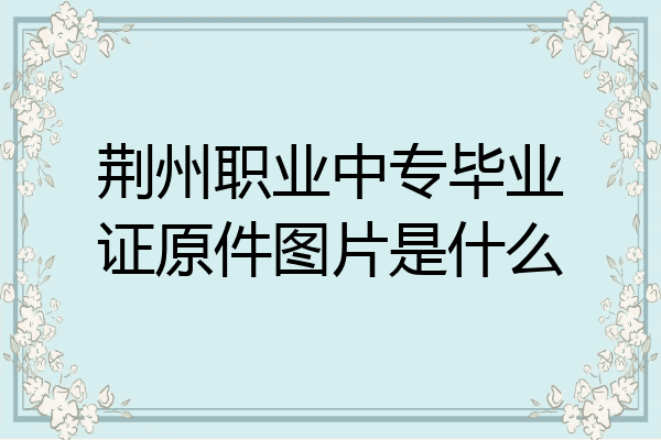 荆州职业中专毕业证原件图片是什么