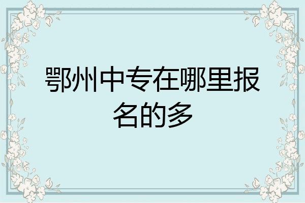 鄂州中专在哪里报名的多