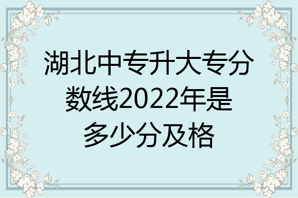 湖北中专升大专分数线2022年是多少分及格