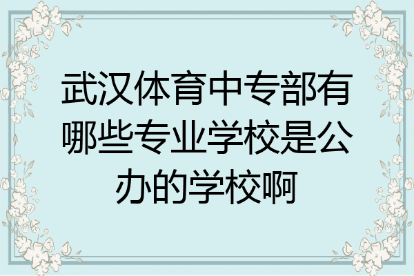 武汉体育中专部有哪些专业学校是公办的学校啊