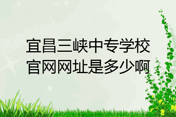 宜昌三峡中专学校官网网址是多少啊