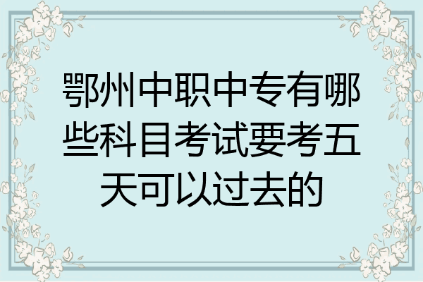鄂州中职中专有哪些科目考试要考五天可以过去的
