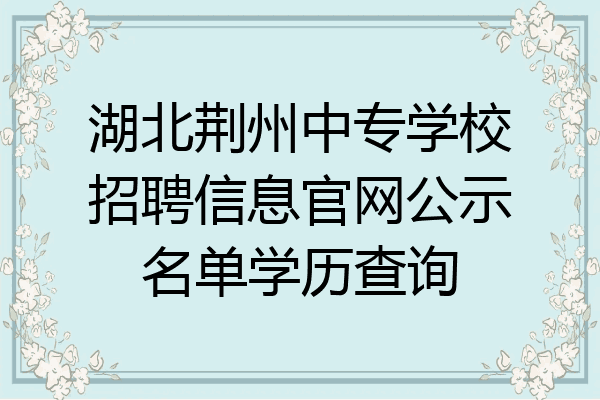 湖北荆州中专学校招聘信息官网公示名单学历查询