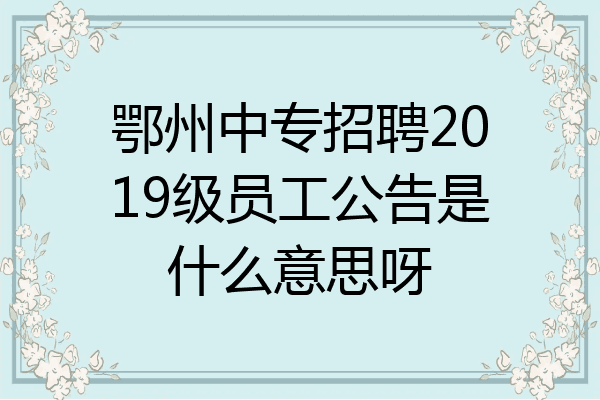 鄂州中专招聘2019级员工公告是什么意思呀