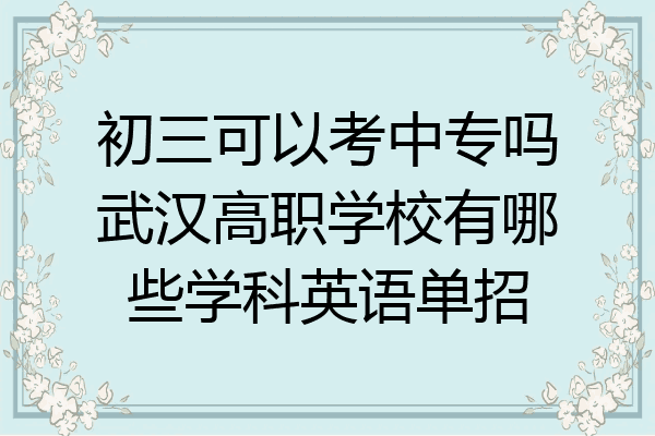初三可以考中专吗武汉高职学校有哪些学科英语单招