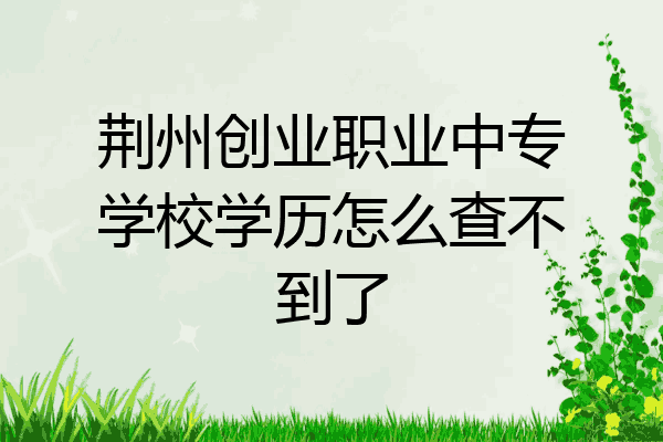 荆州创业职业中专学校学历怎么查不到了
