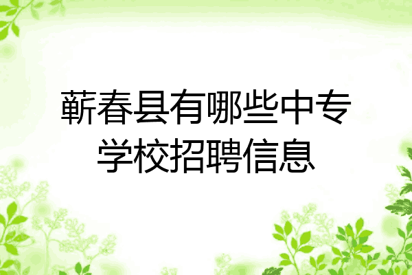 蕲春县有哪些中专学校招聘信息