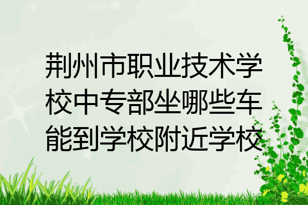 荆州市职业技术学校中专部坐哪些车能到学校附近学校