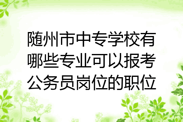 随州市中专学校有哪些专业可以报考公务员岗位的职位
