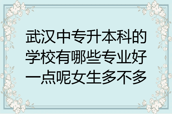 武汉中专升本科的学校有哪些专业好一点呢女生多不多
