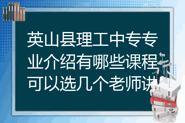 英山县理工中专专业介绍有哪些课程可以选几个老师讲