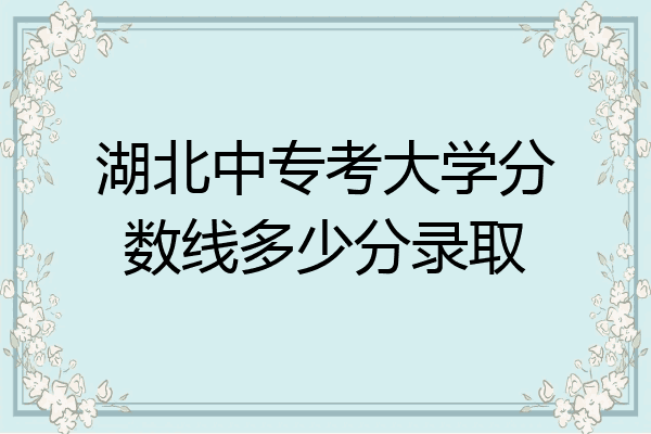 湖北中专考大学分数线多少分录取