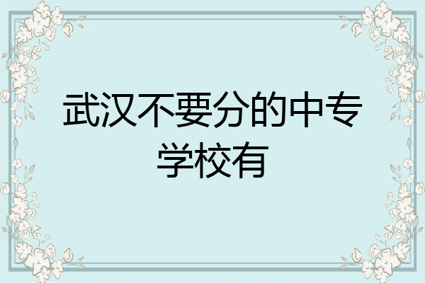 武汉不要分的中专学校有