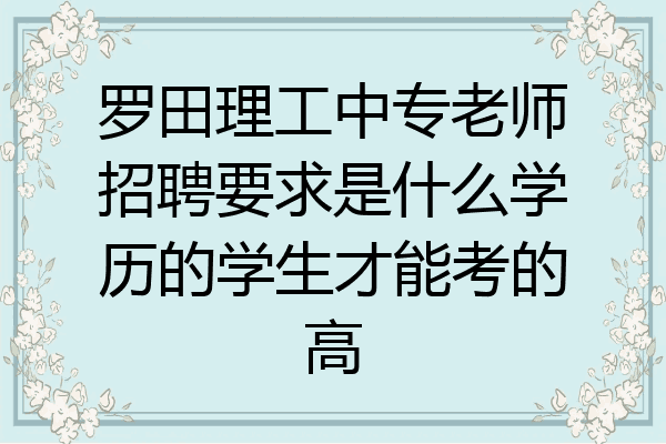 罗田理工中专老师招聘要求是什么学历的学生才能考的高