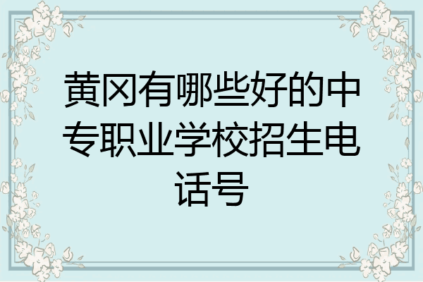 黄冈有哪些好的中专职业学校招生电话号