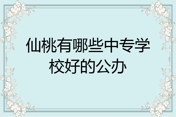 仙桃有哪些中专学校好的公办